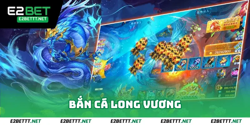 Bắn Cá Long Vương - Sảnh Game Bắn Cá Cực Chất Tại E2Bet