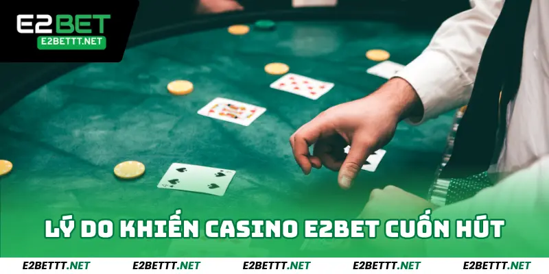 Casino E2BET - Sảnh Game Cực Hot, Đổi Đời Chỉ Trong 1 Click 2 Những lý do khiến Casino tại E2bet cuốn hút