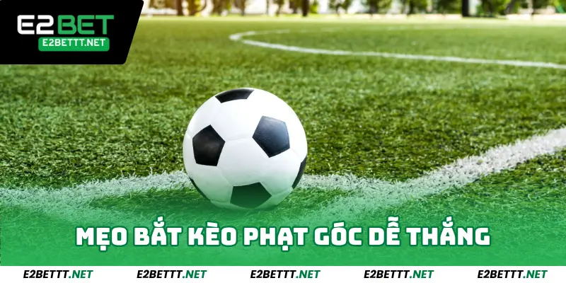 Kèo Phạt Góc E2bet - Bí Quyết Chơi Từ Cao Thủ Dễ Thắng Đậm 4 Mẹo bắt Kèo phạt góc dễ thắng