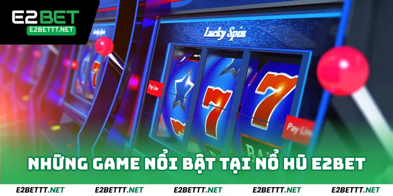 Những game nổi bật tại sảnh nổ hũ E2bet