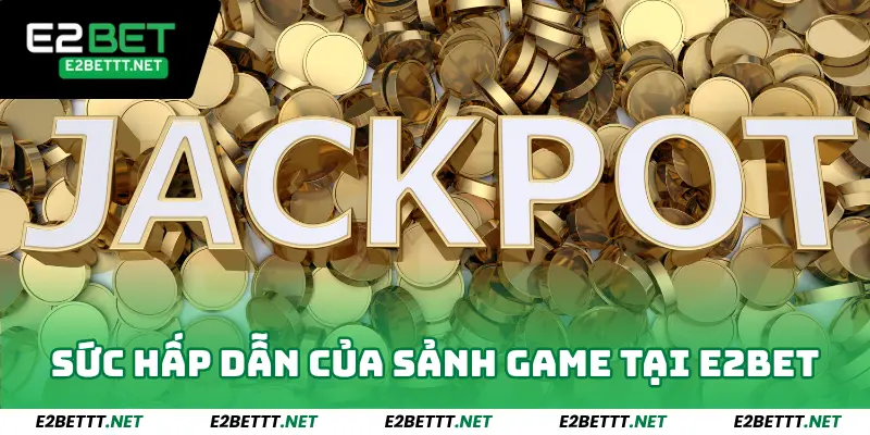 Nổ Hũ Jackpot E2Bet - Tham Gia Quay Ngay Jackpot Sẽ Đến 3 Sức hấp dẫn của sảnh game này tại E2bet