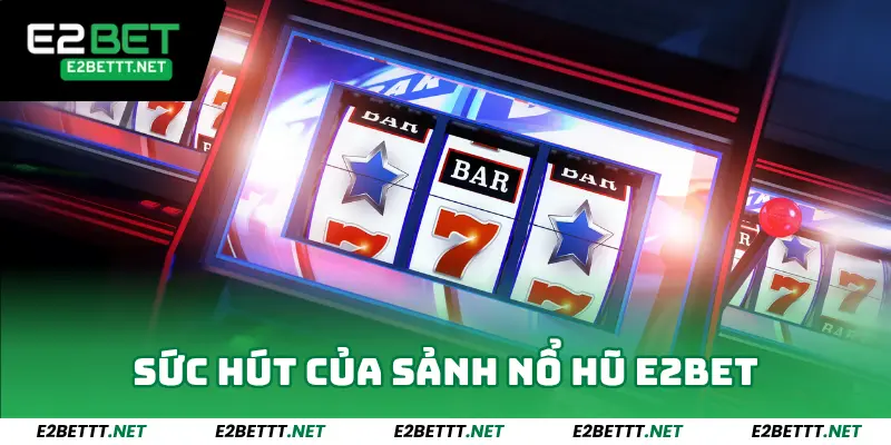 Sức hút của sảnh nổ hũ E2bet