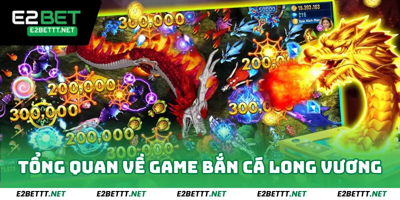 Tổng quan về game bắn cá Long Vương