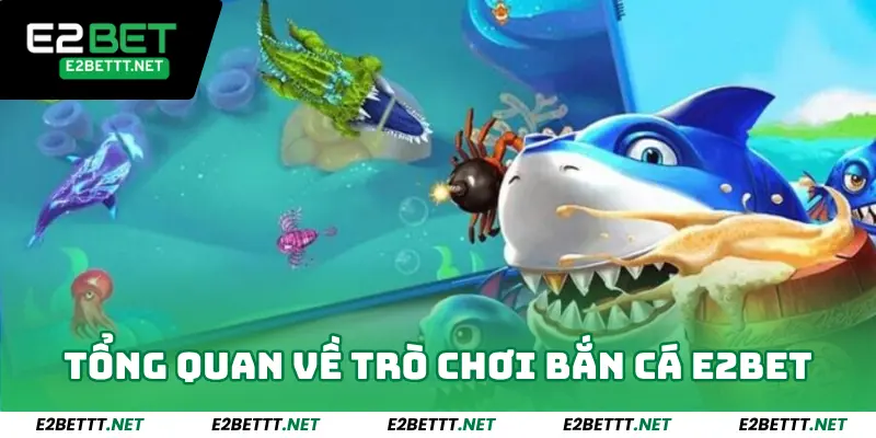 Tổng quan về trò chơi bắn cá E2bet